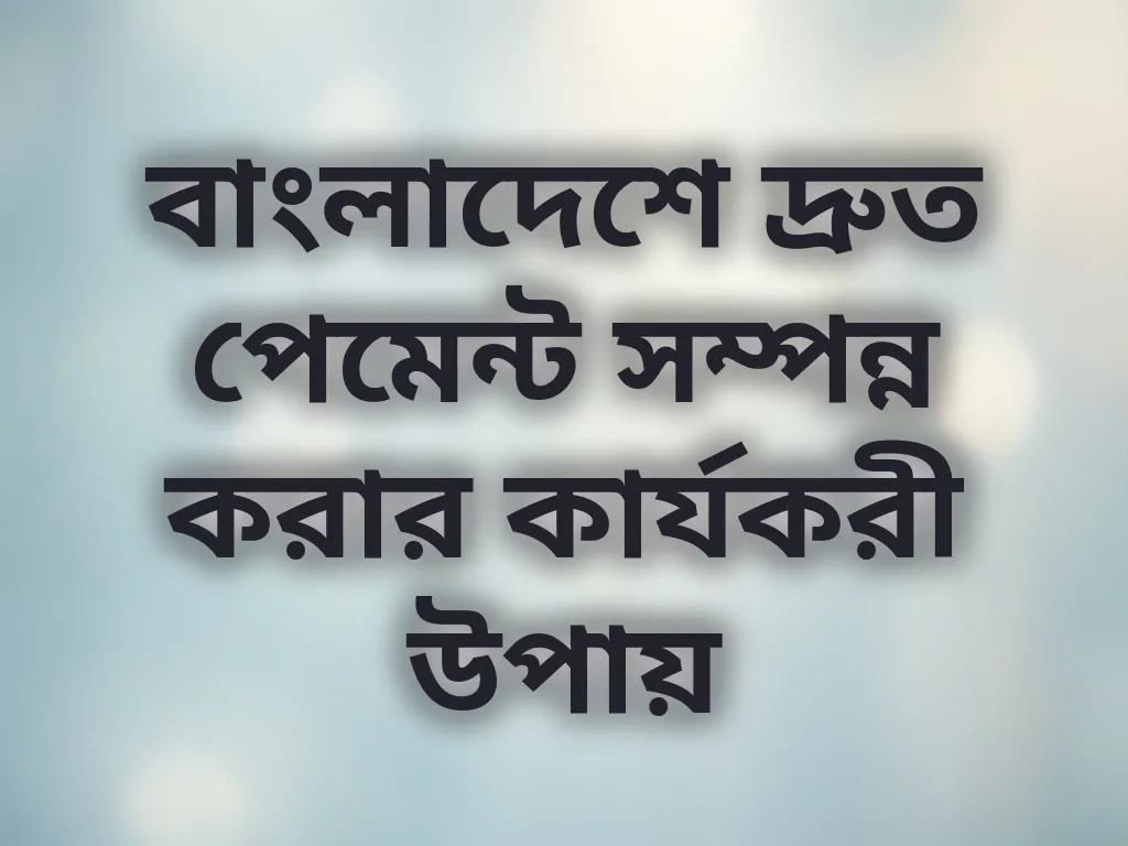 বাংলাদেশে দ্রুত পেমেন্ট সম্পন্ন করার কার্যকরী উপায়