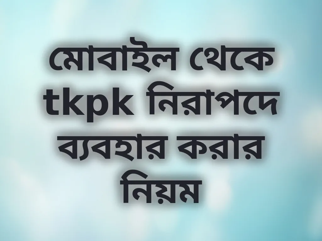 মোবাইল থেকে tkpk নিরাপদে ব্যবহার করার নিয়ম